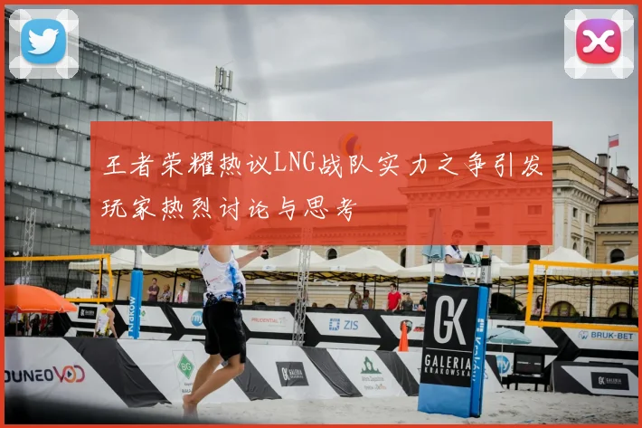 王者荣耀热议LNG战队实力之争引发玩家热烈讨论与思考