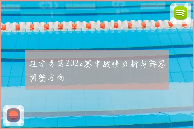 辽宁男篮2022赛季战绩分析与阵容调整方向