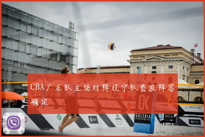 CBA广东队主场对阵辽宁队首发阵容确定