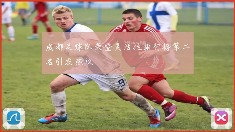 成都足球队荣登灵活性排行榜第二名引发热议