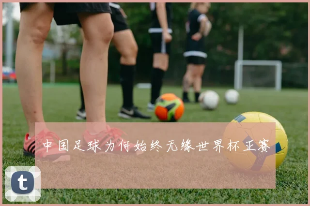 中国足球为何始终无缘世界杯正赛