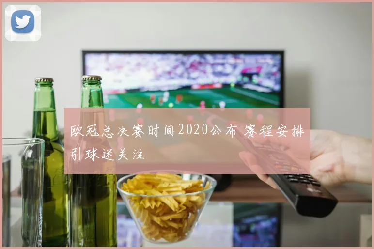 欧冠总决赛时间2020公布 赛程安排引球迷关注
