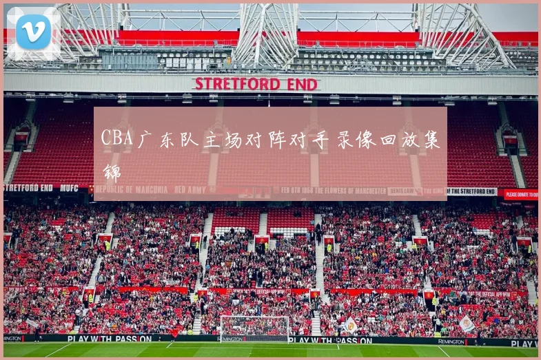 CBA广东队主场对阵对手录像回放集锦
