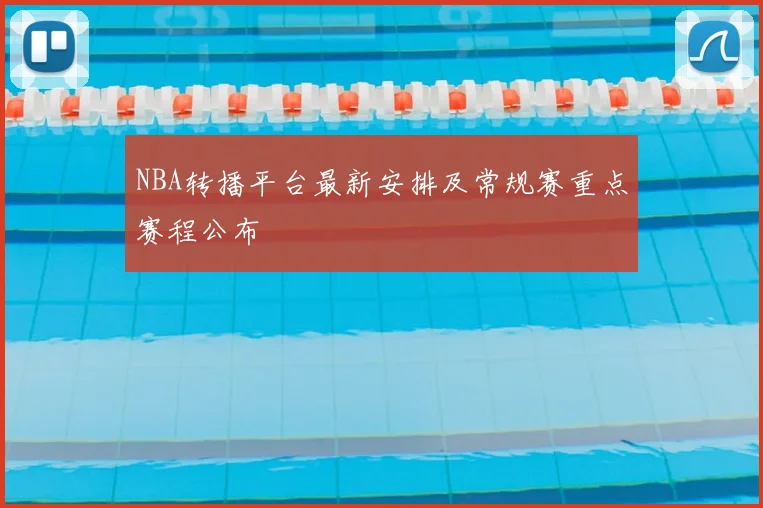 NBA转播平台最新安排及常规赛重点赛程公布