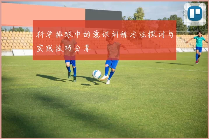 科学排球中的意识训练方法探讨与实践技巧分享