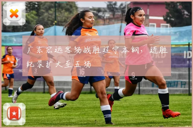 广东宏远客场战胜辽宁本钢，连胜纪录扩大至五场