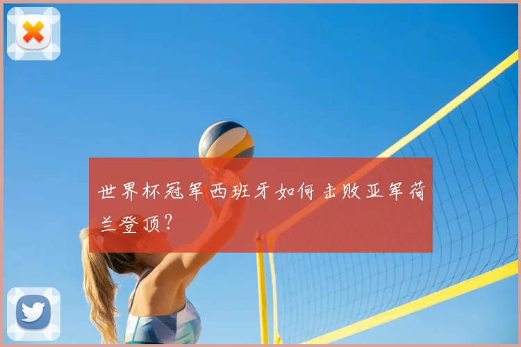 世界杯冠军西班牙如何击败亚军荷兰登顶？