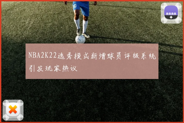 NBA2K22选秀模式新增球员评级系统引发玩家热议