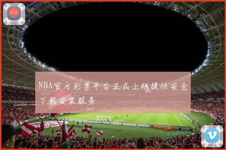 NBA官方彩票平台正式上线提供安全下载安装服务
