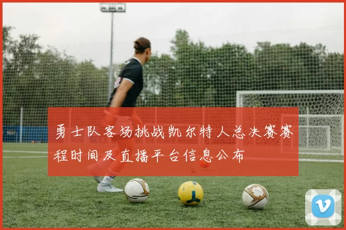 勇士队客场挑战凯尔特人总决赛赛程时间及直播平台信息公布