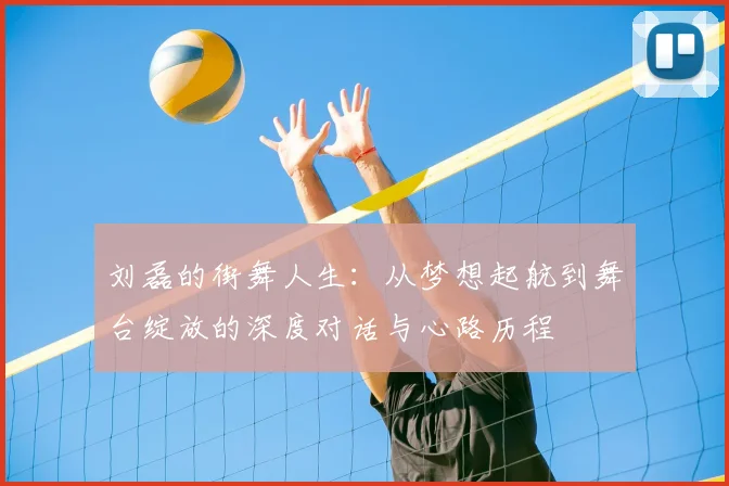 刘磊的街舞人生:从梦想起航到舞台绽放的深度对话与心路历程