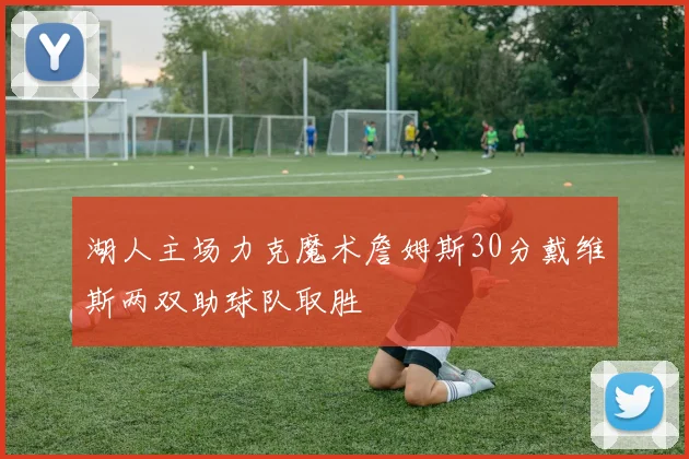 湖人主场力克魔术詹姆斯30分戴维斯两双助球队取胜