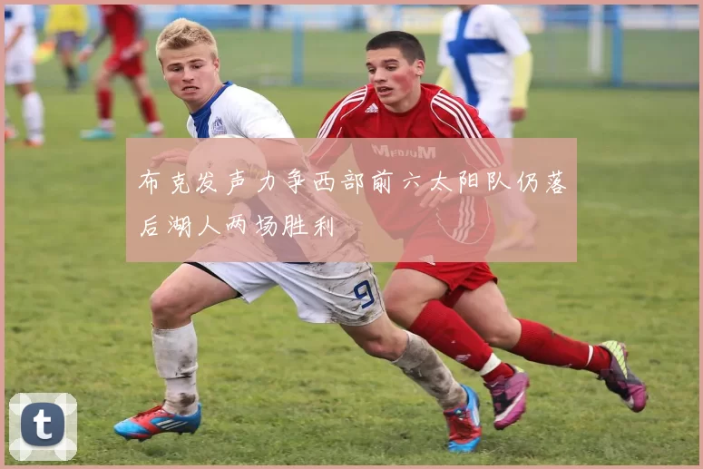 布克发声力争西部前六太阳队仍落后湖人两场胜利