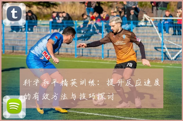 科学和平精英训练：提升反应速度的有效方法与技巧探讨