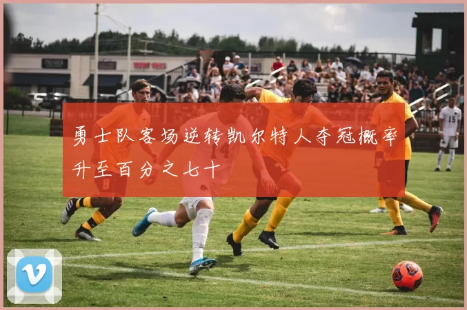 勇士队客场逆转凯尔特人夺冠概率升至百分之七十