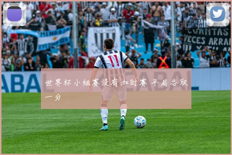 世界杯小组赛没有加时赛 平局各取一分