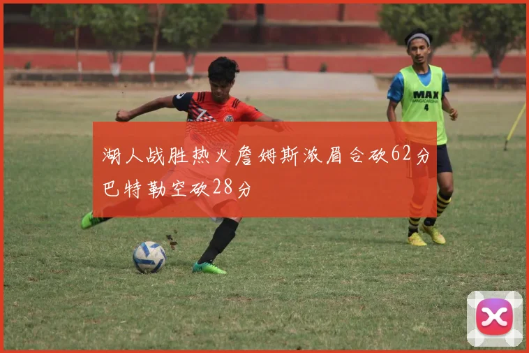 湖人战胜热火詹姆斯浓眉合砍62分巴特勒空砍28分