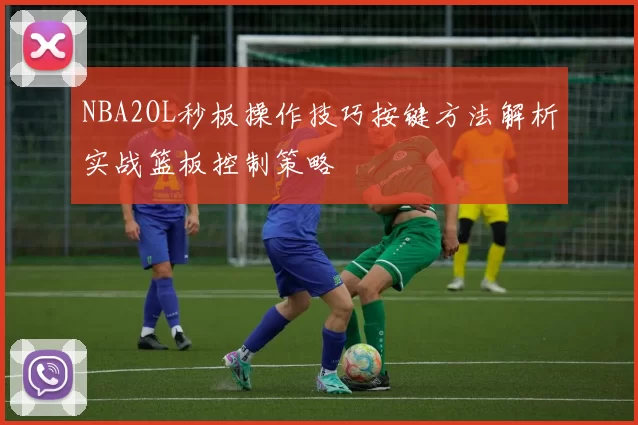 NBA2OL秒板操作技巧按键方法解析实战篮板控制策略