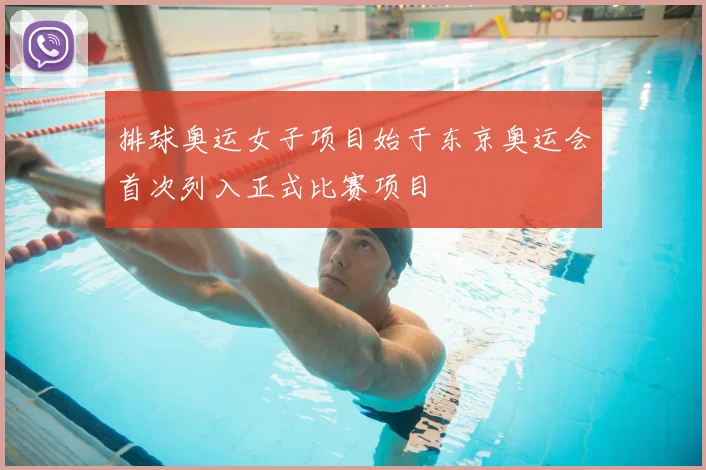 排球奥运女子项目始于东京奥运会首次列入正式比赛项目