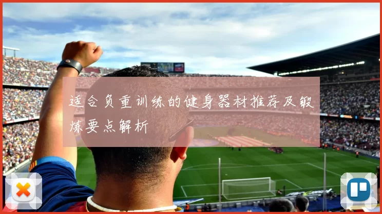 适合负重训练的健身器材推荐及锻炼要点解析