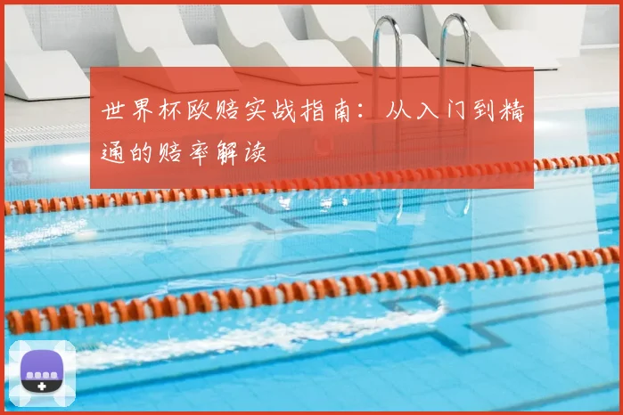 世界杯欧赔实战指南：从入门到精通的赔率解读