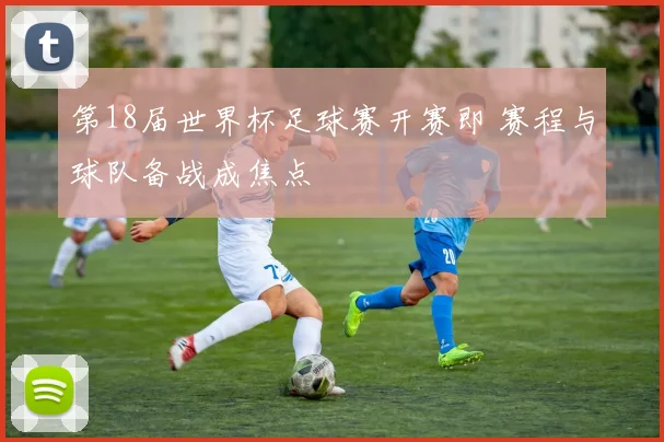 第18届世界杯足球赛开赛即 赛程与球队备战成焦点