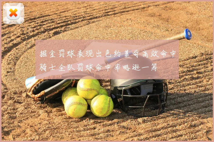 掘金罚球表现出色约基奇高效命中骑士全队罚球命中率略逊一筹
