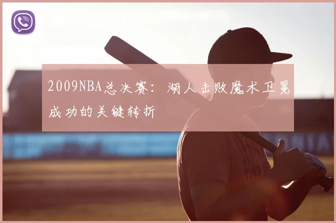 2009NBA总决赛：湖人击败魔术卫冕成功的关键转折