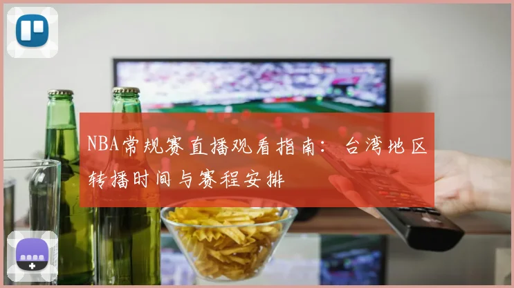 NBA常规赛直播观看指南：台湾地区转播时间与赛程安排