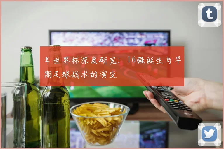 年世界杯深度研究：16强诞生与早期足球战术的演变