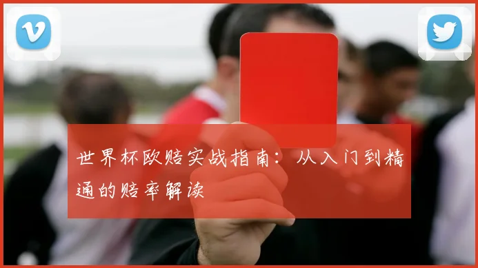 世界杯欧赔实战指南：从入门到精通的赔率解读