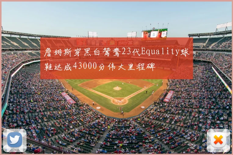 詹姆斯穿黑白鸳鸯23代Equality球鞋达成43000分伟大里程碑