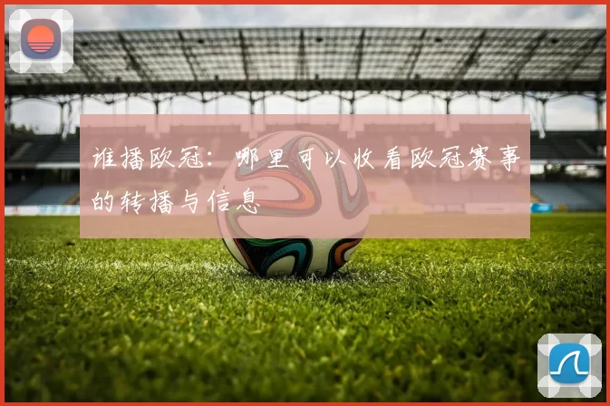 谁播欧冠：哪里可以收看欧冠赛事的转播与信息